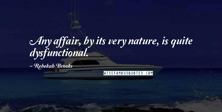 Rebekah Brooks Quotes: Any affair, by its very nature, is quite dysfunctional.