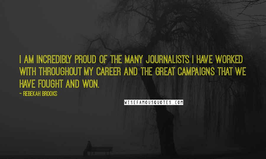 Rebekah Brooks Quotes: I am incredibly proud of the many journalists I have worked with throughout my career and the great campaigns that we have fought and won.