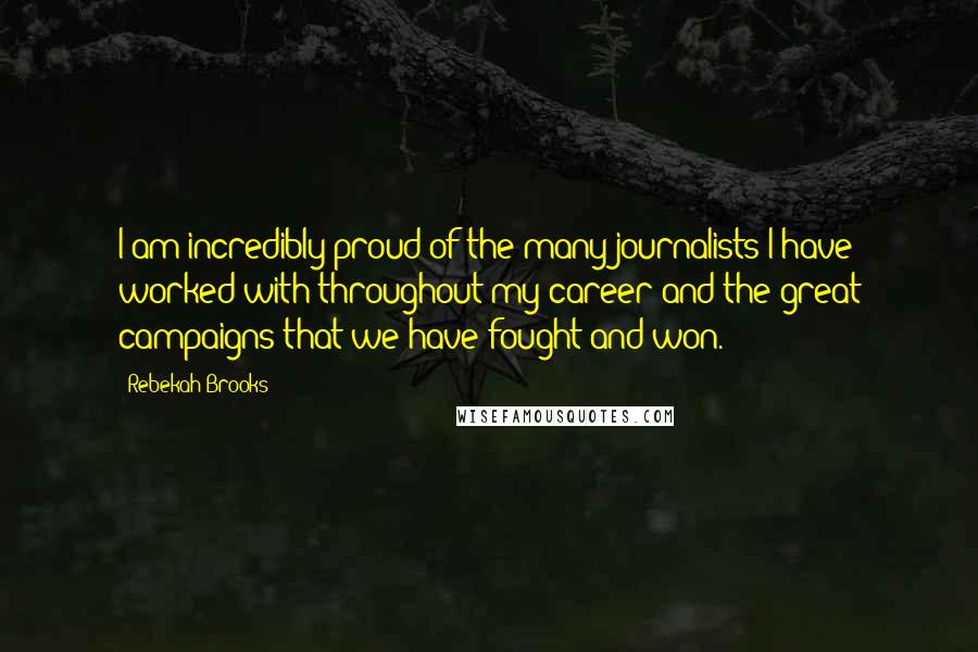 Rebekah Brooks Quotes: I am incredibly proud of the many journalists I have worked with throughout my career and the great campaigns that we have fought and won.