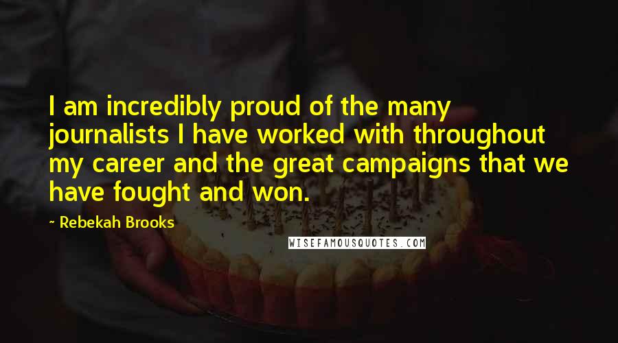Rebekah Brooks Quotes: I am incredibly proud of the many journalists I have worked with throughout my career and the great campaigns that we have fought and won.