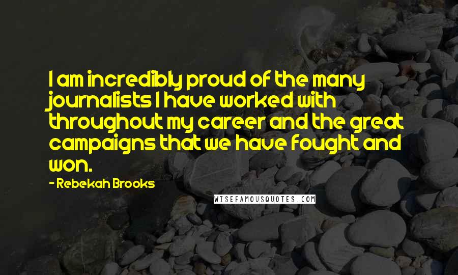 Rebekah Brooks Quotes: I am incredibly proud of the many journalists I have worked with throughout my career and the great campaigns that we have fought and won.