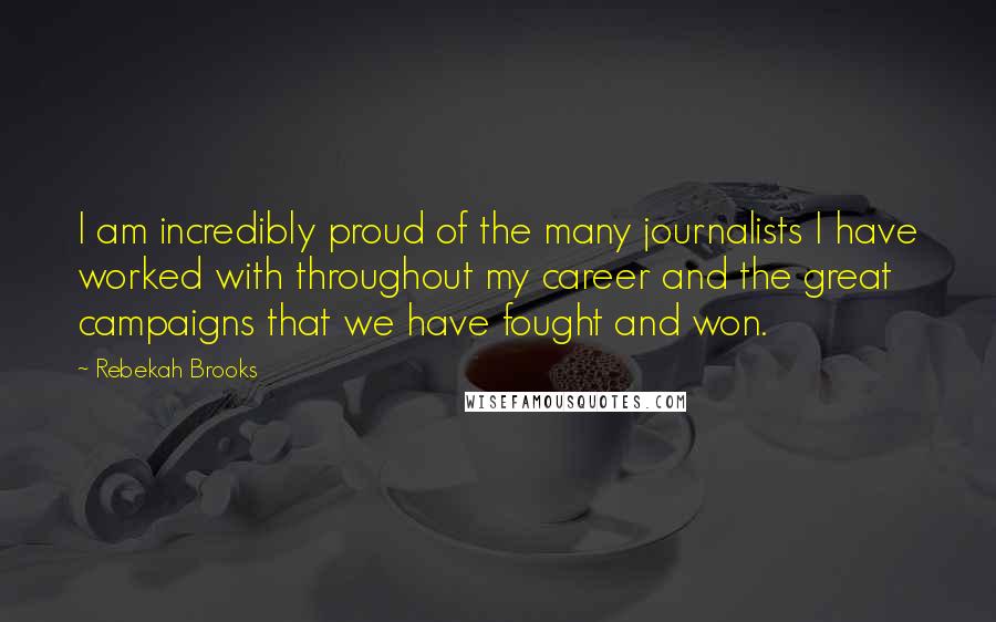 Rebekah Brooks Quotes: I am incredibly proud of the many journalists I have worked with throughout my career and the great campaigns that we have fought and won.