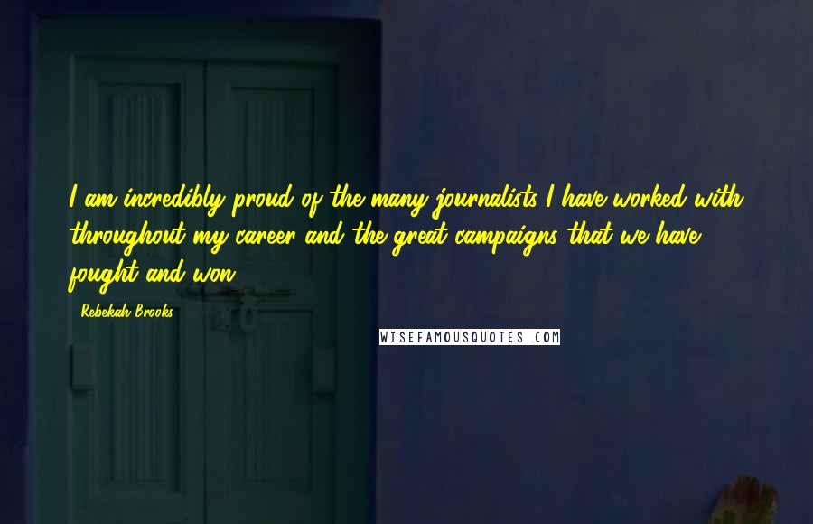 Rebekah Brooks Quotes: I am incredibly proud of the many journalists I have worked with throughout my career and the great campaigns that we have fought and won.