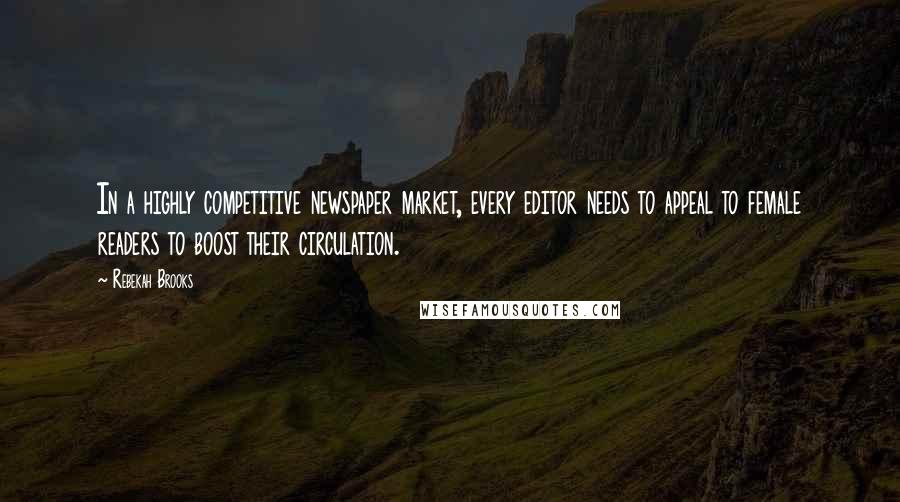 Rebekah Brooks Quotes: In a highly competitive newspaper market, every editor needs to appeal to female readers to boost their circulation.