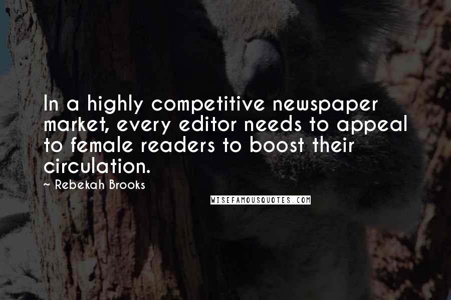 Rebekah Brooks Quotes: In a highly competitive newspaper market, every editor needs to appeal to female readers to boost their circulation.