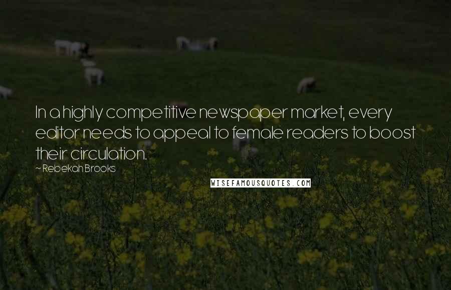 Rebekah Brooks Quotes: In a highly competitive newspaper market, every editor needs to appeal to female readers to boost their circulation.