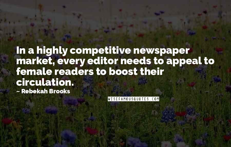 Rebekah Brooks Quotes: In a highly competitive newspaper market, every editor needs to appeal to female readers to boost their circulation.