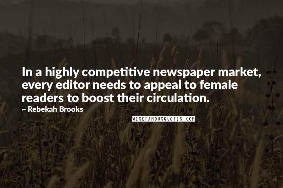 Rebekah Brooks Quotes: In a highly competitive newspaper market, every editor needs to appeal to female readers to boost their circulation.