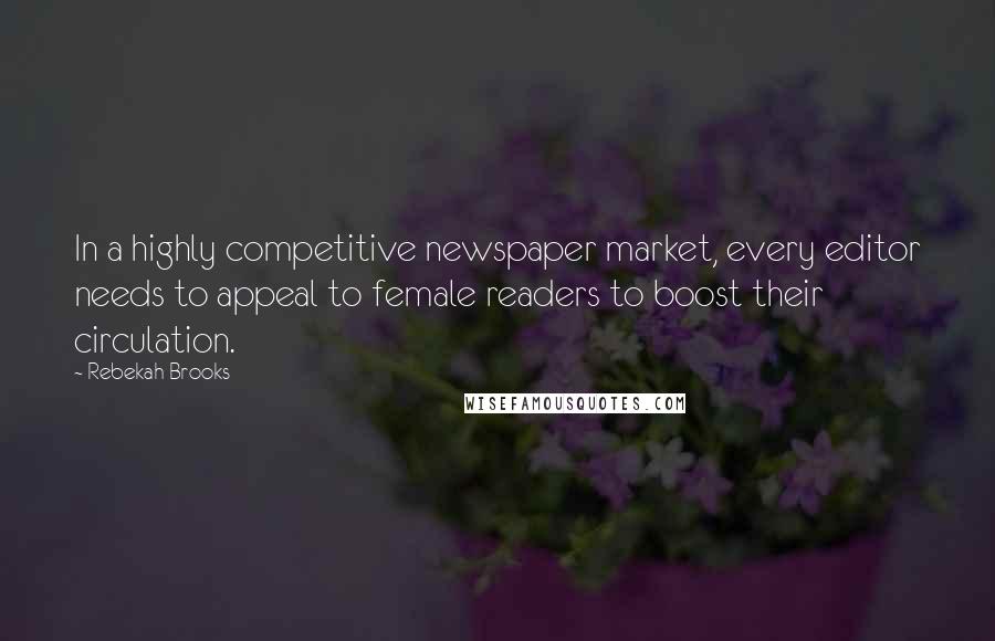 Rebekah Brooks Quotes: In a highly competitive newspaper market, every editor needs to appeal to female readers to boost their circulation.