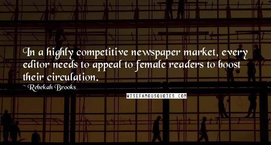 Rebekah Brooks Quotes: In a highly competitive newspaper market, every editor needs to appeal to female readers to boost their circulation.