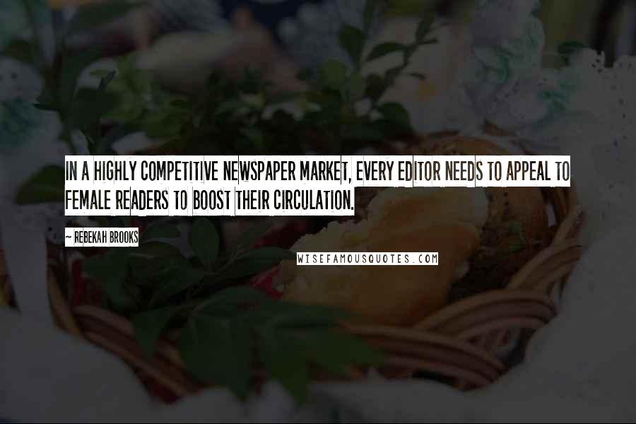 Rebekah Brooks Quotes: In a highly competitive newspaper market, every editor needs to appeal to female readers to boost their circulation.