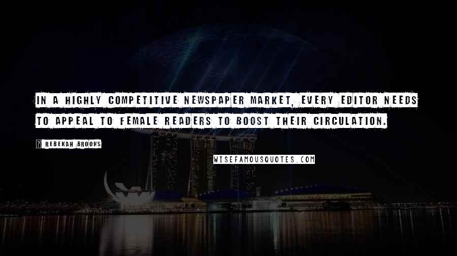 Rebekah Brooks Quotes: In a highly competitive newspaper market, every editor needs to appeal to female readers to boost their circulation.