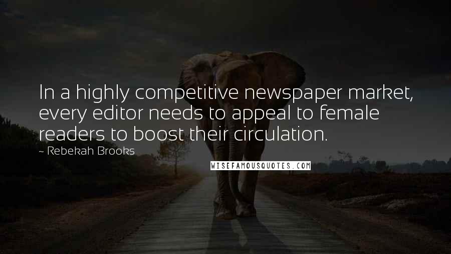 Rebekah Brooks Quotes: In a highly competitive newspaper market, every editor needs to appeal to female readers to boost their circulation.