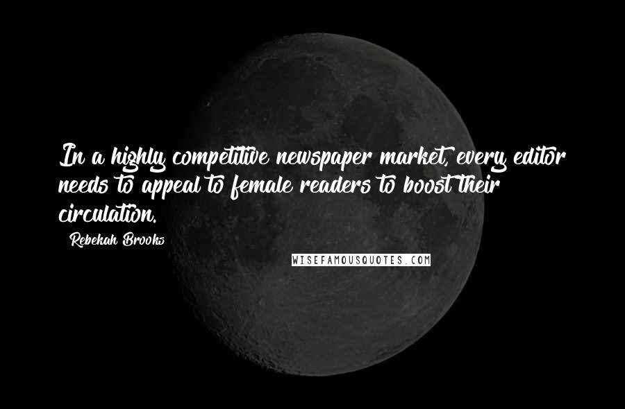 Rebekah Brooks Quotes: In a highly competitive newspaper market, every editor needs to appeal to female readers to boost their circulation.