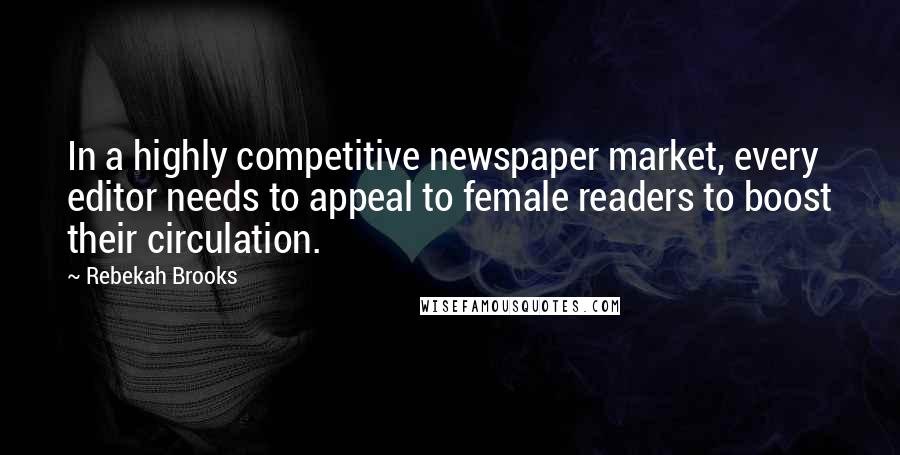 Rebekah Brooks Quotes: In a highly competitive newspaper market, every editor needs to appeal to female readers to boost their circulation.