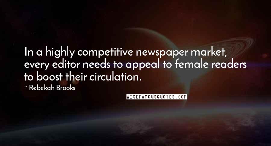 Rebekah Brooks Quotes: In a highly competitive newspaper market, every editor needs to appeal to female readers to boost their circulation.