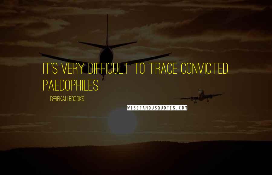 Rebekah Brooks Quotes: It's very difficult to trace convicted paedophiles