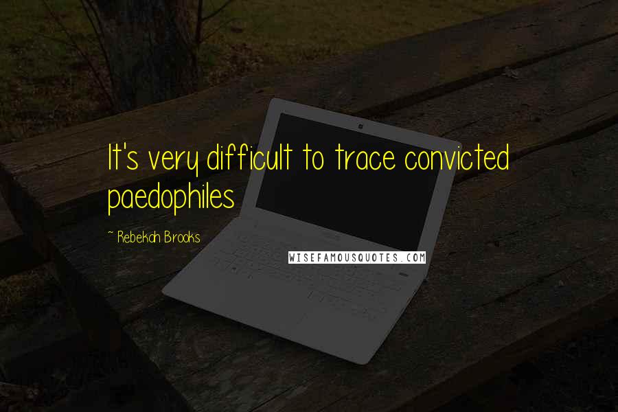 Rebekah Brooks Quotes: It's very difficult to trace convicted paedophiles