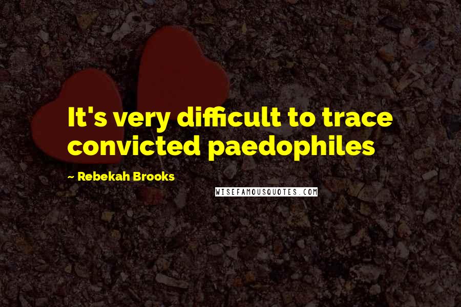 Rebekah Brooks Quotes: It's very difficult to trace convicted paedophiles