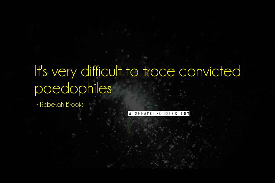 Rebekah Brooks Quotes: It's very difficult to trace convicted paedophiles