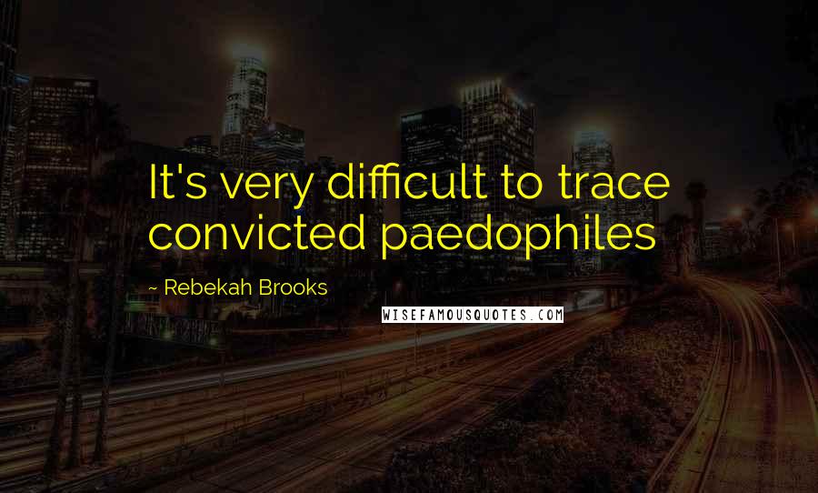 Rebekah Brooks Quotes: It's very difficult to trace convicted paedophiles