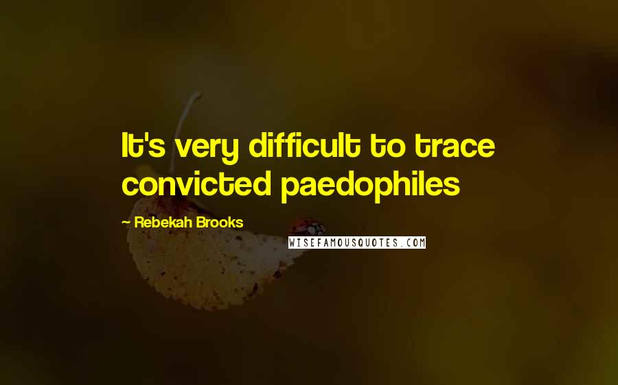 Rebekah Brooks Quotes: It's very difficult to trace convicted paedophiles