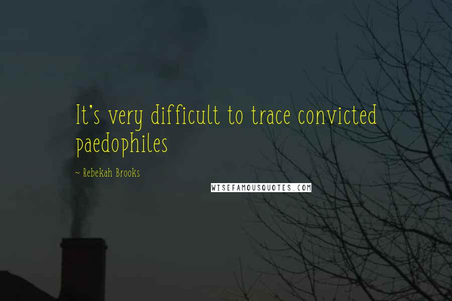 Rebekah Brooks Quotes: It's very difficult to trace convicted paedophiles