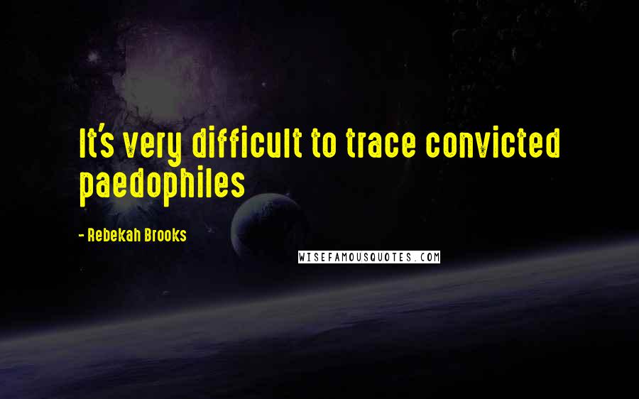 Rebekah Brooks Quotes: It's very difficult to trace convicted paedophiles