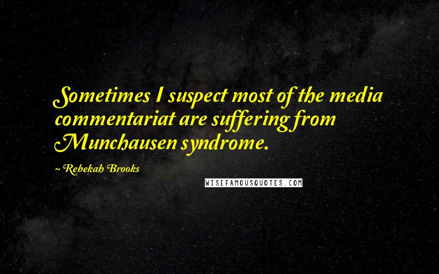 Rebekah Brooks Quotes: Sometimes I suspect most of the media commentariat are suffering from Munchausen syndrome.