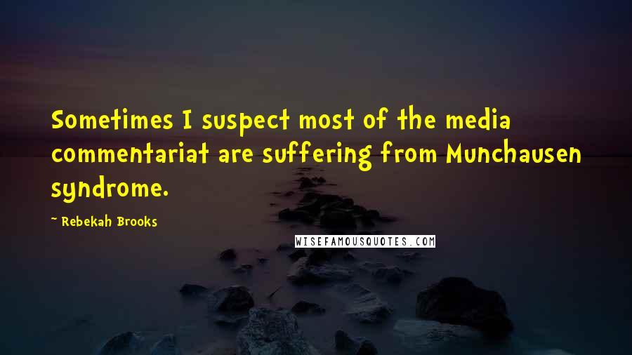 Rebekah Brooks Quotes: Sometimes I suspect most of the media commentariat are suffering from Munchausen syndrome.