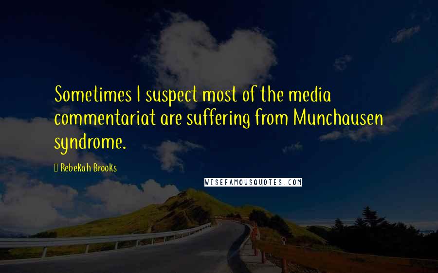 Rebekah Brooks Quotes: Sometimes I suspect most of the media commentariat are suffering from Munchausen syndrome.