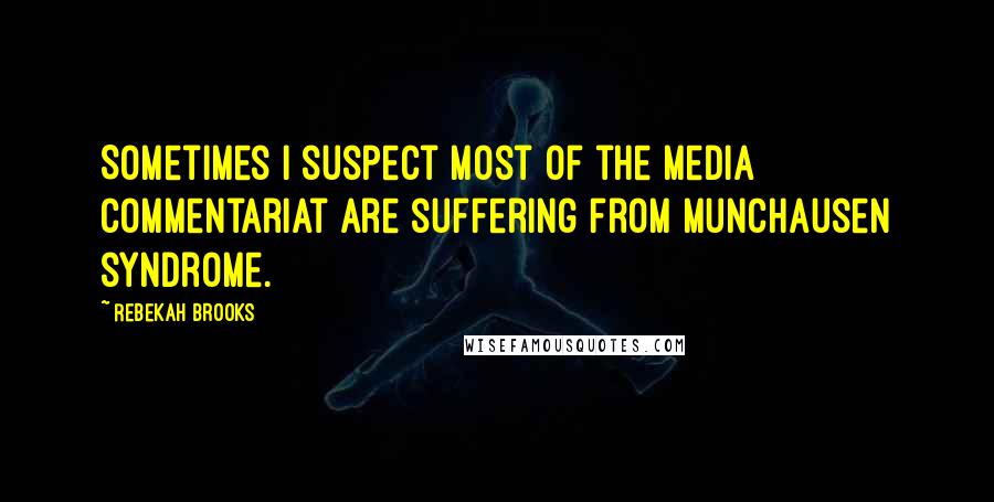Rebekah Brooks Quotes: Sometimes I suspect most of the media commentariat are suffering from Munchausen syndrome.