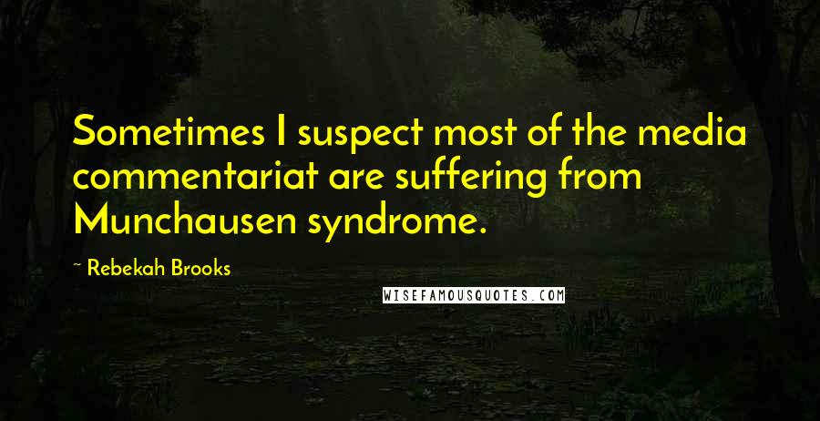 Rebekah Brooks Quotes: Sometimes I suspect most of the media commentariat are suffering from Munchausen syndrome.