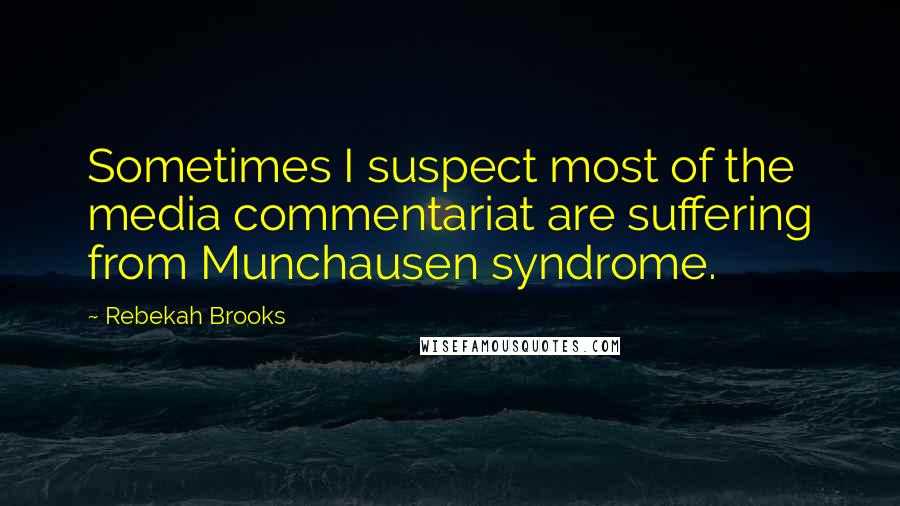 Rebekah Brooks Quotes: Sometimes I suspect most of the media commentariat are suffering from Munchausen syndrome.