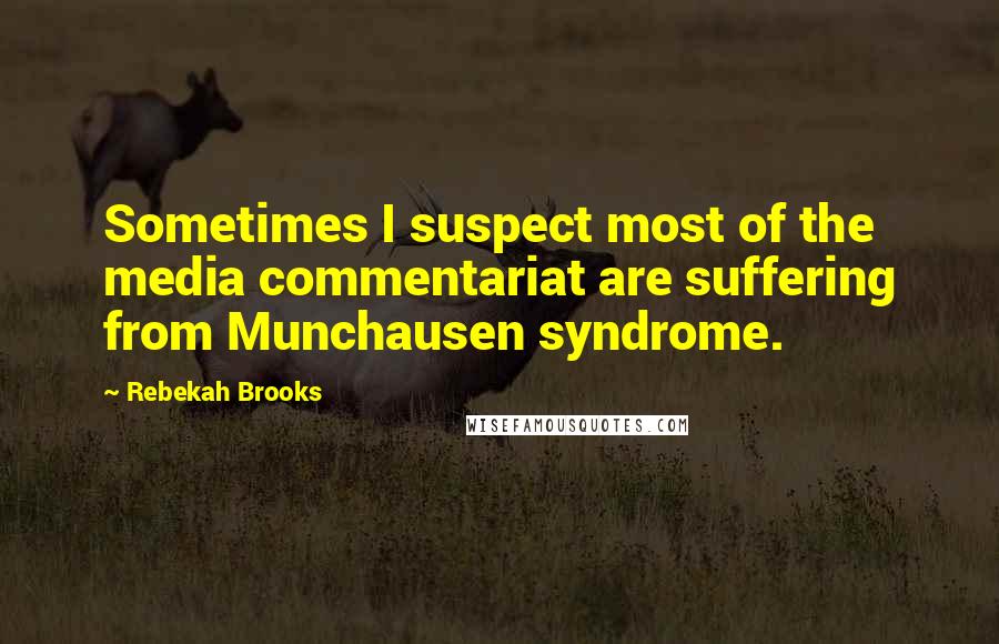 Rebekah Brooks Quotes: Sometimes I suspect most of the media commentariat are suffering from Munchausen syndrome.