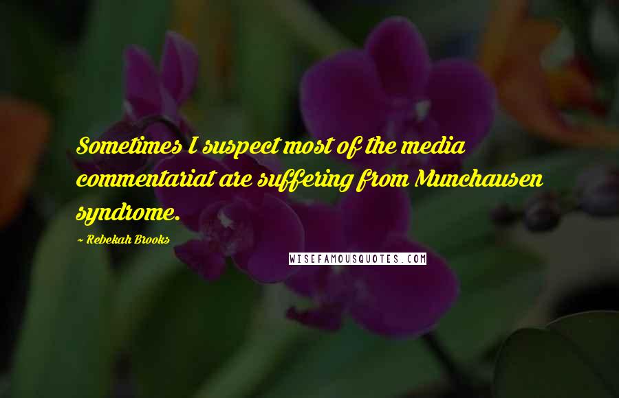 Rebekah Brooks Quotes: Sometimes I suspect most of the media commentariat are suffering from Munchausen syndrome.