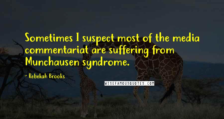 Rebekah Brooks Quotes: Sometimes I suspect most of the media commentariat are suffering from Munchausen syndrome.
