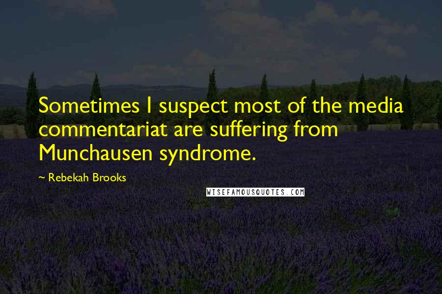 Rebekah Brooks Quotes: Sometimes I suspect most of the media commentariat are suffering from Munchausen syndrome.