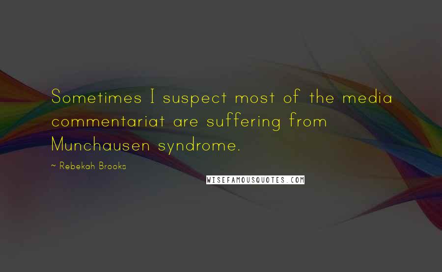 Rebekah Brooks Quotes: Sometimes I suspect most of the media commentariat are suffering from Munchausen syndrome.