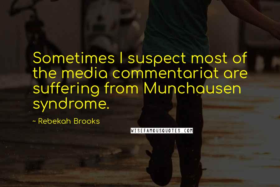 Rebekah Brooks Quotes: Sometimes I suspect most of the media commentariat are suffering from Munchausen syndrome.