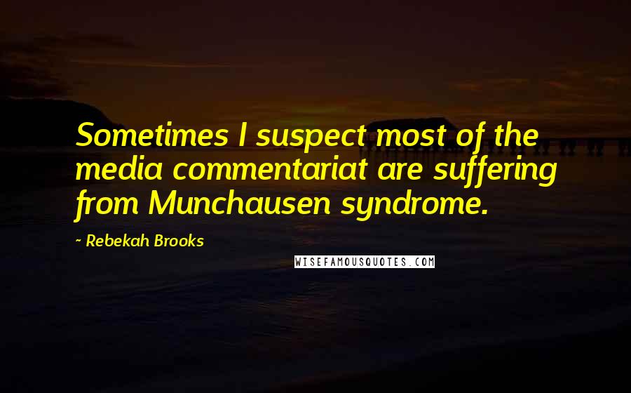 Rebekah Brooks Quotes: Sometimes I suspect most of the media commentariat are suffering from Munchausen syndrome.