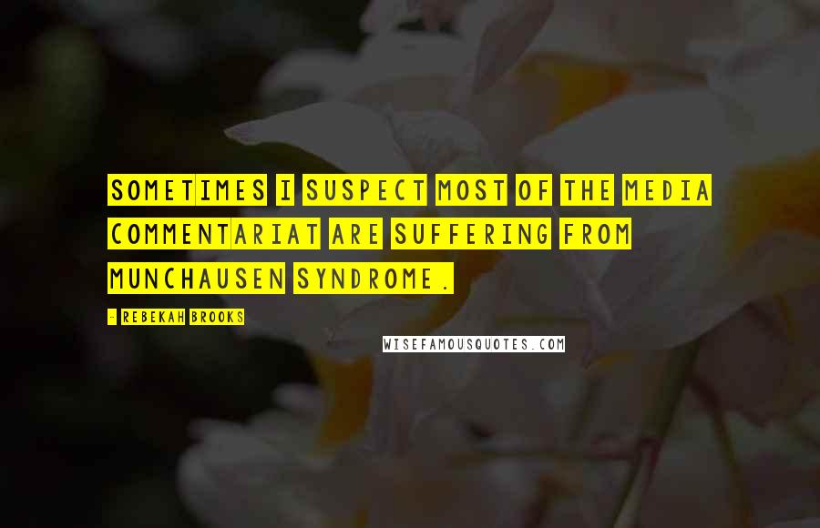 Rebekah Brooks Quotes: Sometimes I suspect most of the media commentariat are suffering from Munchausen syndrome.