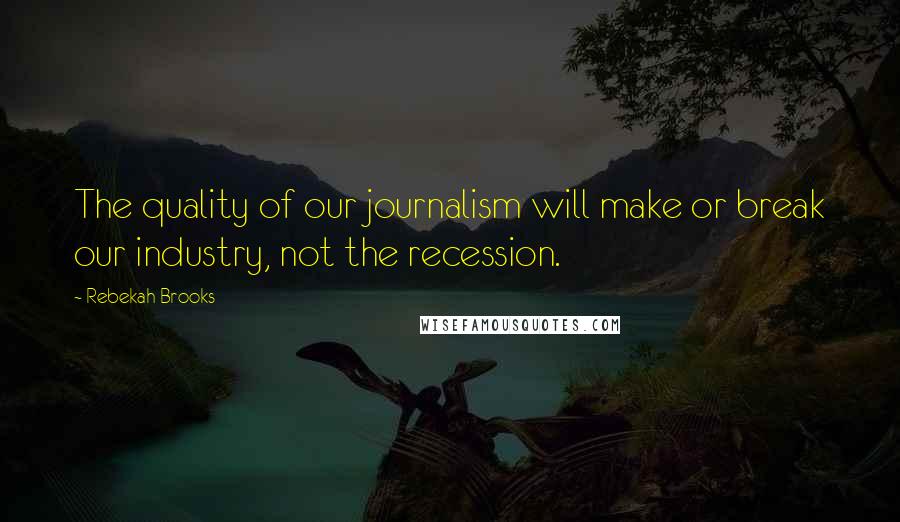Rebekah Brooks Quotes: The quality of our journalism will make or break our industry, not the recession.