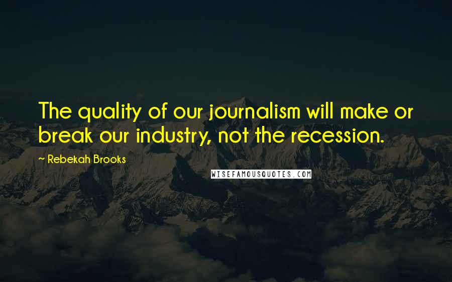 Rebekah Brooks Quotes: The quality of our journalism will make or break our industry, not the recession.