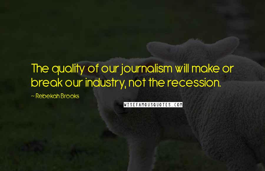 Rebekah Brooks Quotes: The quality of our journalism will make or break our industry, not the recession.