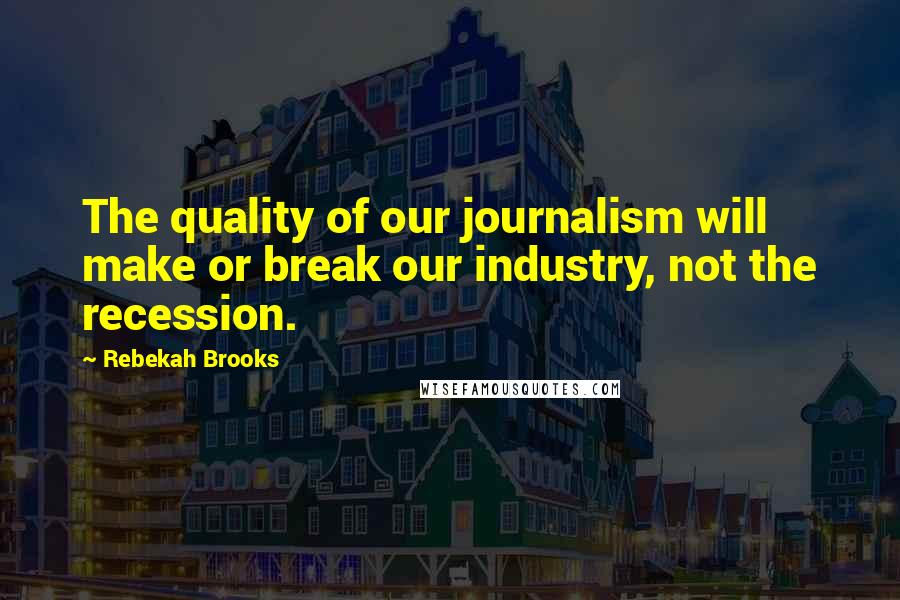 Rebekah Brooks Quotes: The quality of our journalism will make or break our industry, not the recession.