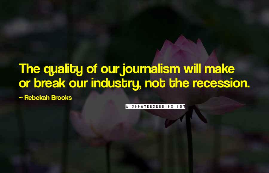 Rebekah Brooks Quotes: The quality of our journalism will make or break our industry, not the recession.