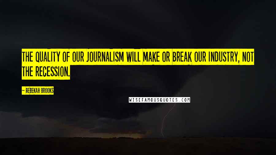 Rebekah Brooks Quotes: The quality of our journalism will make or break our industry, not the recession.
