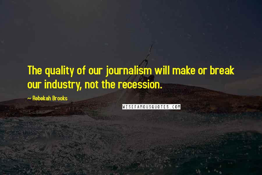 Rebekah Brooks Quotes: The quality of our journalism will make or break our industry, not the recession.