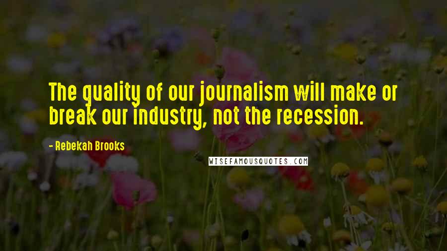 Rebekah Brooks Quotes: The quality of our journalism will make or break our industry, not the recession.